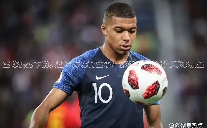 全球视野下的大型国际体育盛事：影响力、挑战与未来展望